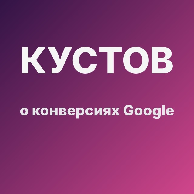 Кустов о конверсиях Google